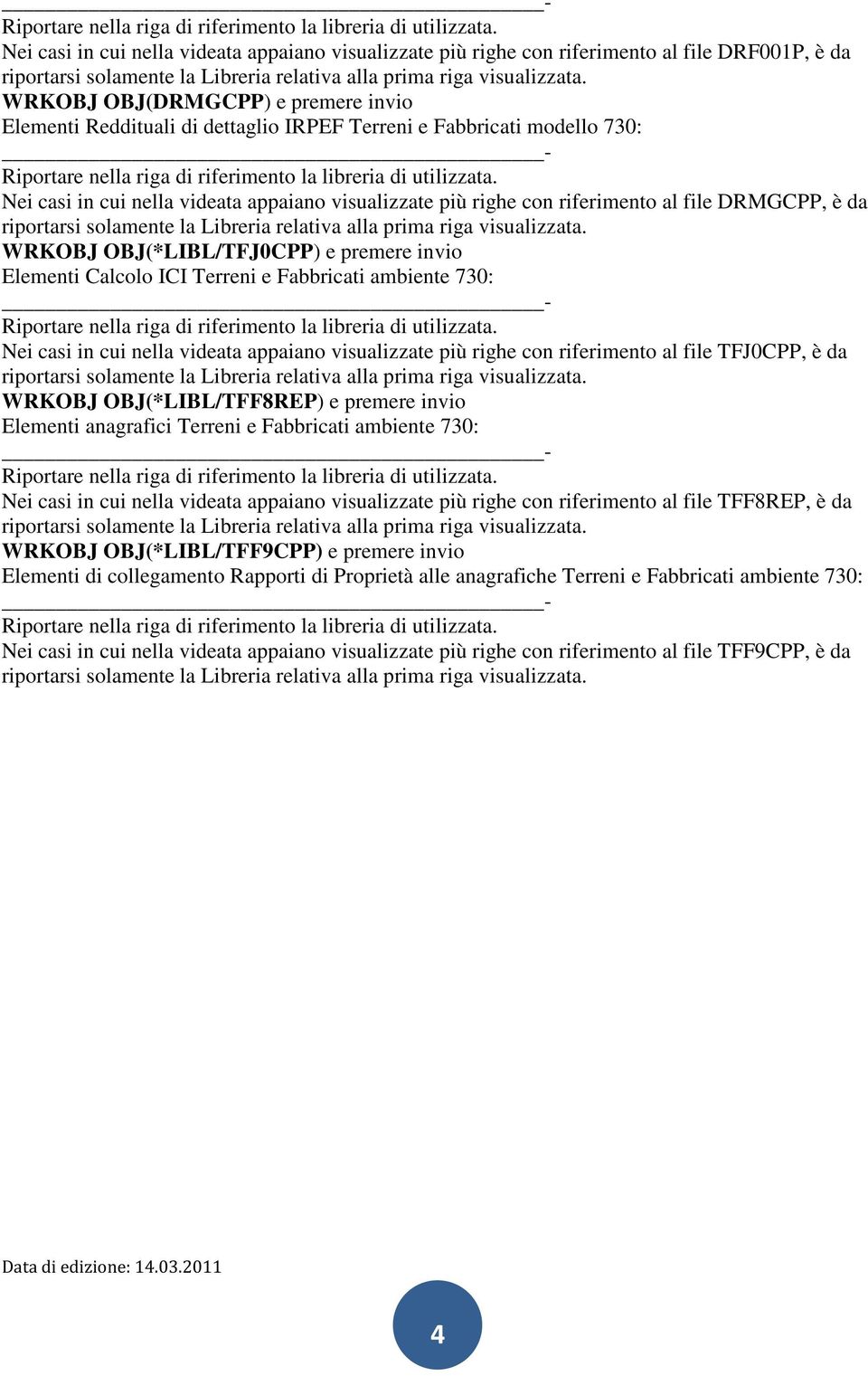 WRKOBJ OBJ(DRMGCPP) e premere invio Elementi Reddituali di dettaglio IRPEF Terreni e Fabbricati modello 730:  Nei casi in cui nella videata appaiano visualizzate più righe con riferimento al file