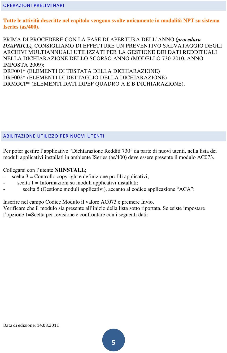 NELLA DICHIARAZIONE DELLO SCORSO ANNO (MODELLO 730-2010, ANNO IMPOSTA 2009): DRF001* (ELEMENTI DI TESTATA DELLA DICHIARAZIONE) DRF002* (ELEMENTI DI DETTAGLIO DELLA DICHIARAZIONE) DRMGCP* (ELEMENTI