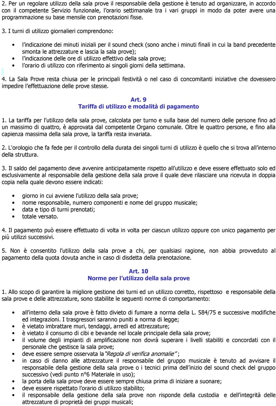 I turni di utilizzo giornalieri comprendono: l indicazione dei minuti iniziali per il sound check (sono anche i minuti finali in cui la band precedente smonta le attrezzature e lascia la sala prove);