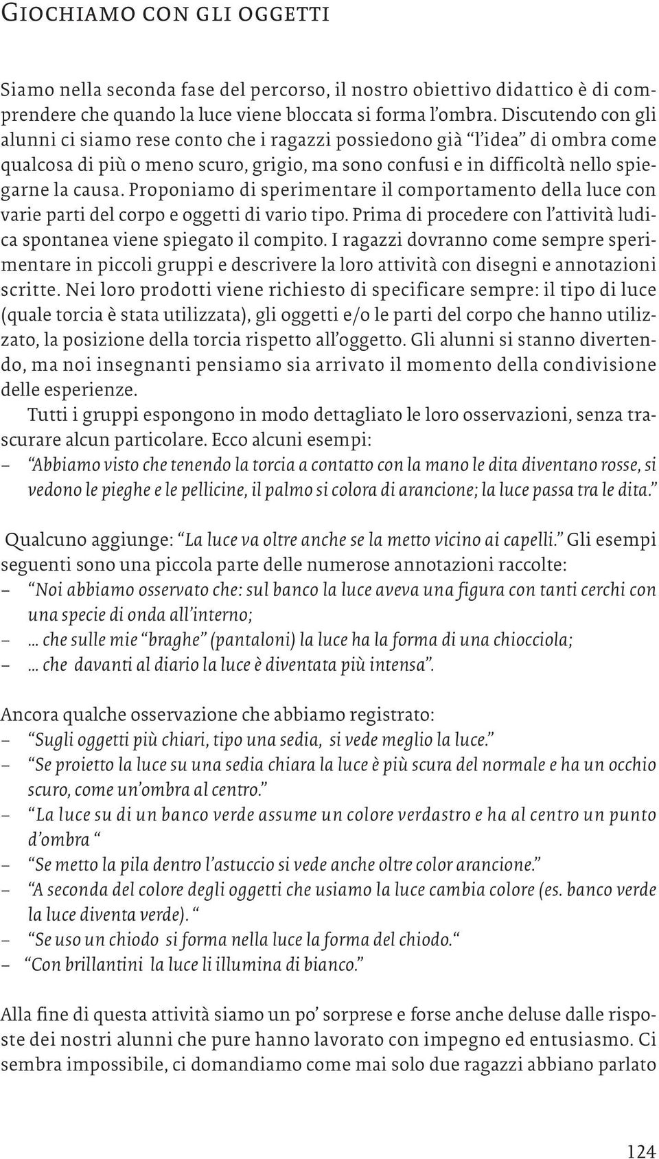 Proponiamo di sperimentare il comportamento della luce con varie parti del corpo e oggetti di vario tipo. Prima di procedere con l attività ludica spontanea viene spiegato il compito.