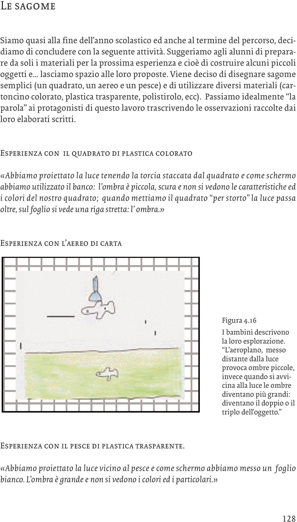 Viene deciso di disegnare sagome semplici (un quadrato, un aereo e un pesce) e di utilizzare diversi materiali (cartoncino colorato, plastica trasparente, polistirolo, ecc).