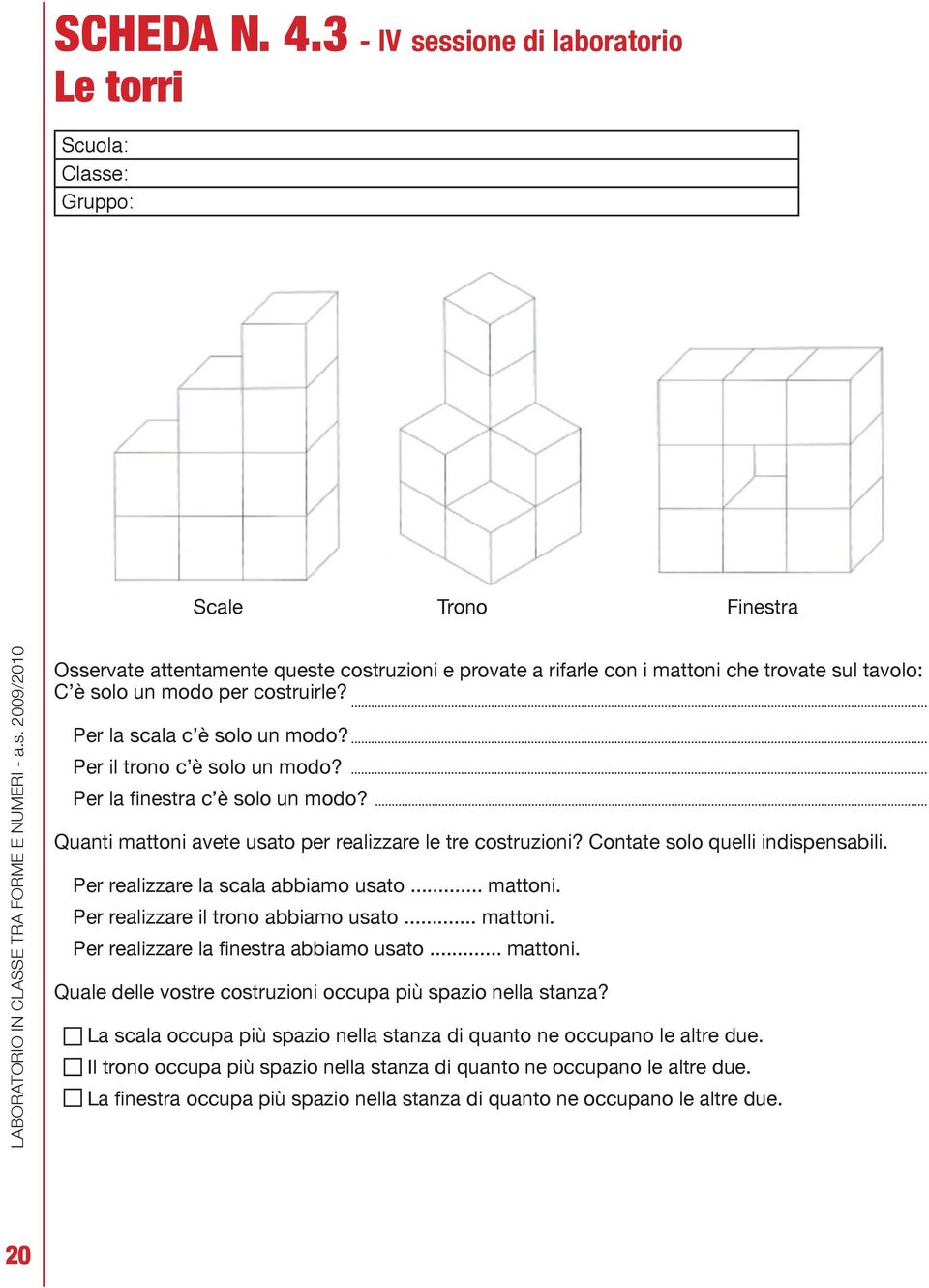 modo per costruirle? Per la scala c è solo un modo? Per il trono c è solo un modo? Per la finestra c è solo un modo? Quanti mattoni avete usato per realizzare le tre costruzioni?