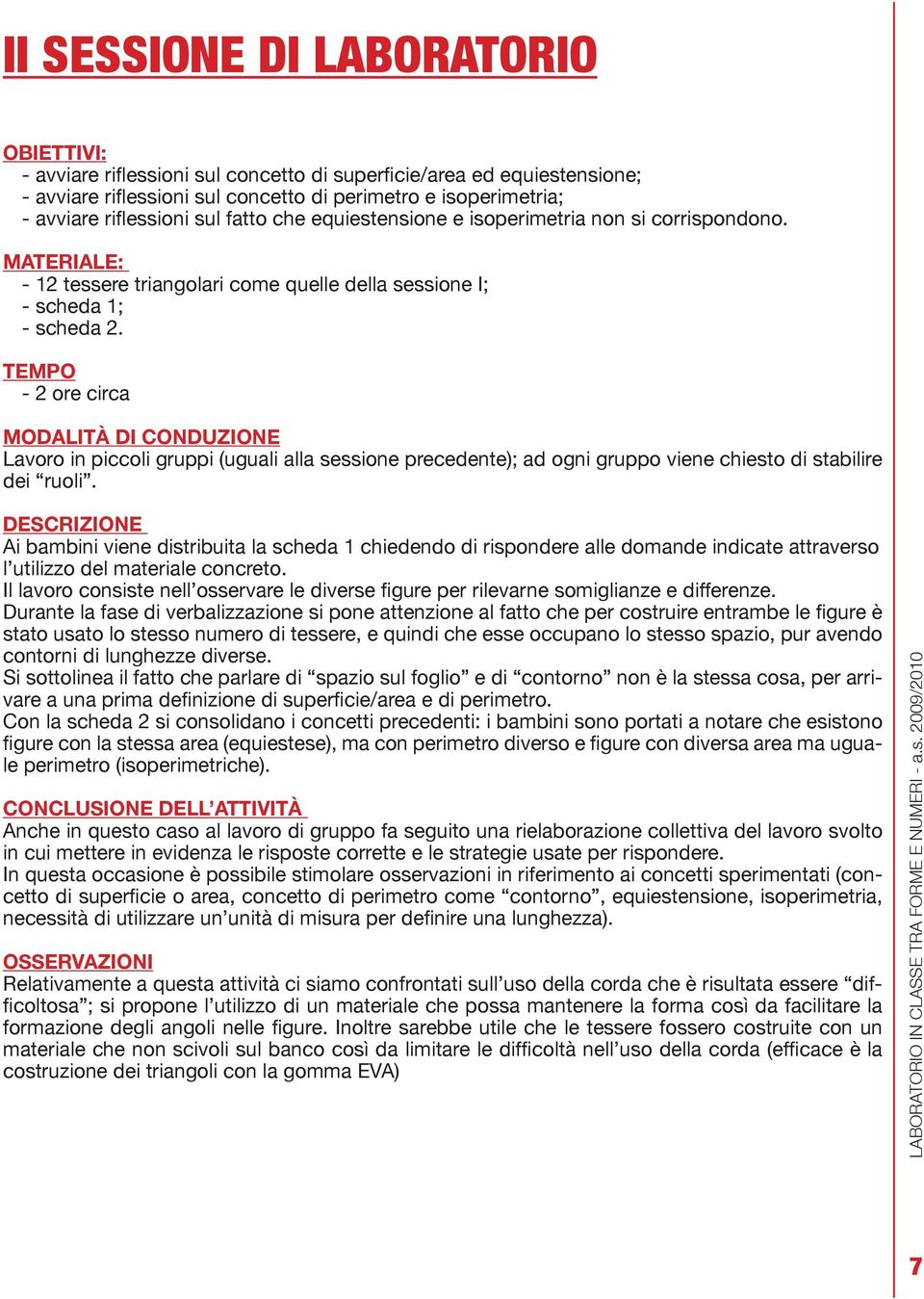 TEMPO - 2 ore circa MODALITÀ DI CONDUZIONE Lavoro in piccoli gruppi (uguali alla sessione precedente); ad ogni gruppo viene chiesto di stabilire dei ruoli.