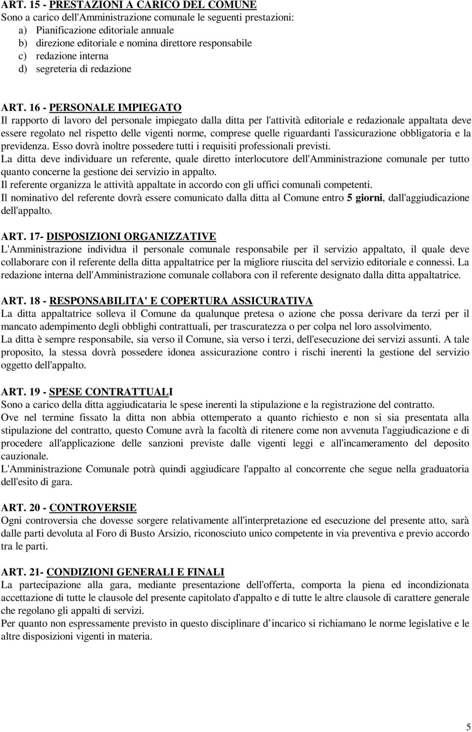 16 - PERSONALE IMPIEGATO Il rapporto di lavoro del personale impiegato dalla ditta per l'attività editoriale e redazionale appaltata deve essere regolato nel rispetto delle vigenti norme, comprese