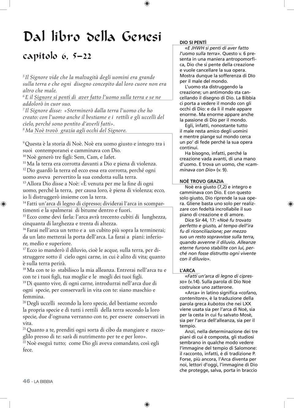 7 Il Signore disse: «Sterminerò dalla terra l uomo che ho creato: con l uomo anche il bestiame e i rettili e gli uccelli del cielo, perché sono pentito d averli fatti».