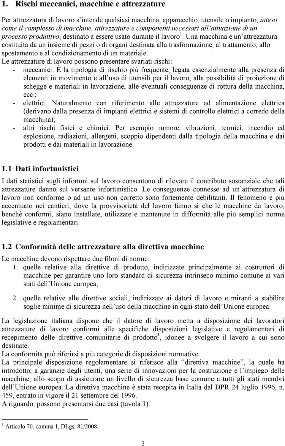 Una macchina è un attrezzatura costituita da un insieme di pezzi o di organi destinata alla trasformazione, al trattamento, allo spostamento e al condizionamento di un materiale.