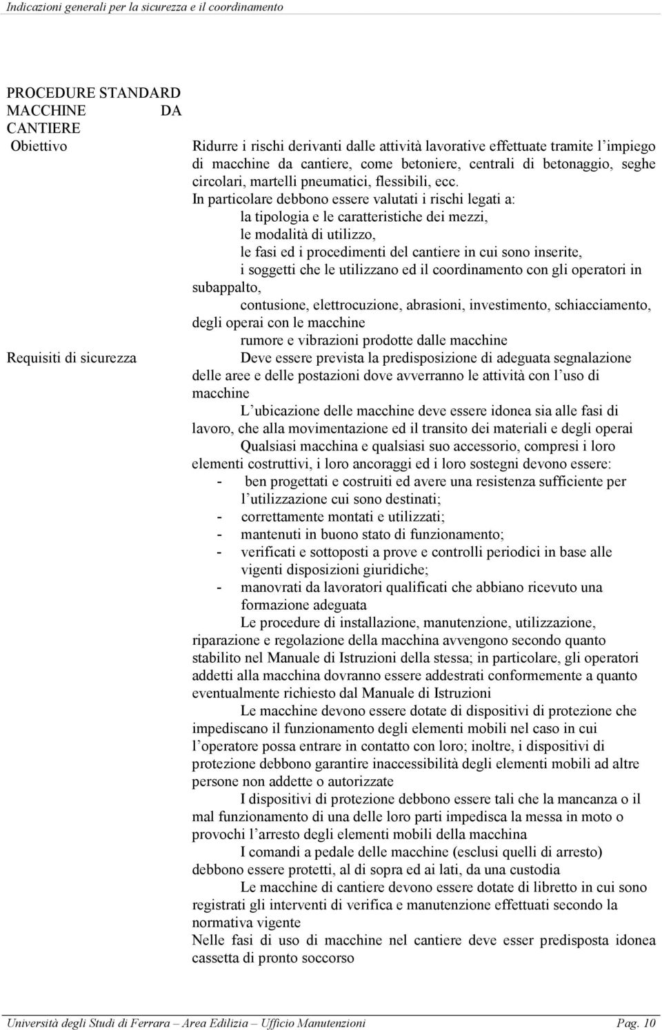 In particolare debbono essere valutati i rischi legati a: la tipologia e le caratteristiche dei mezzi, le modalità di utilizzo, le fasi ed i procedimenti del cantiere in cui sono inserite, i soggetti