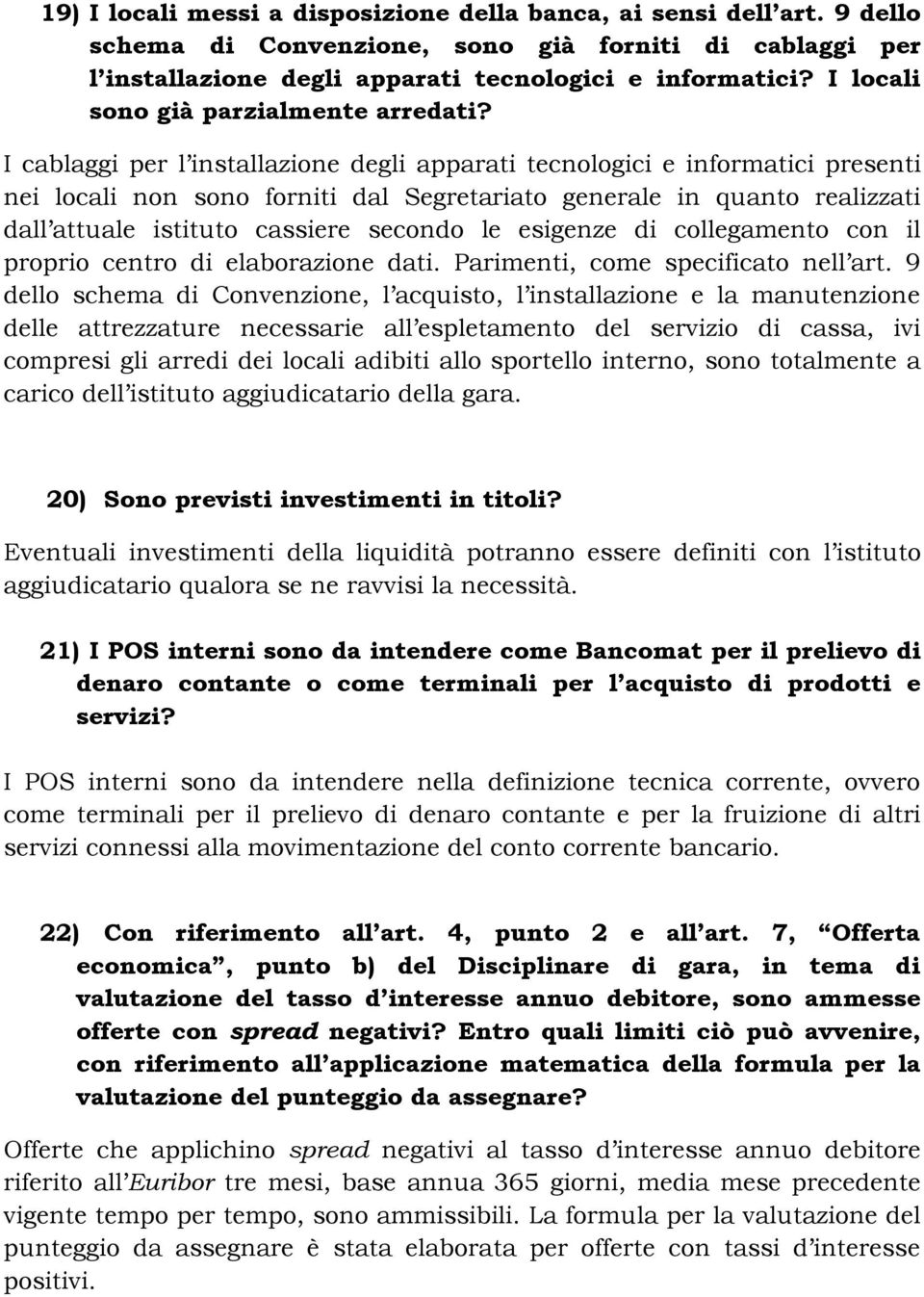 I cablaggi per l installazione degli apparati tecnologici e informatici presenti nei locali non sono forniti dal Segretariato generale in quanto realizzati dall attuale istituto cassiere secondo le