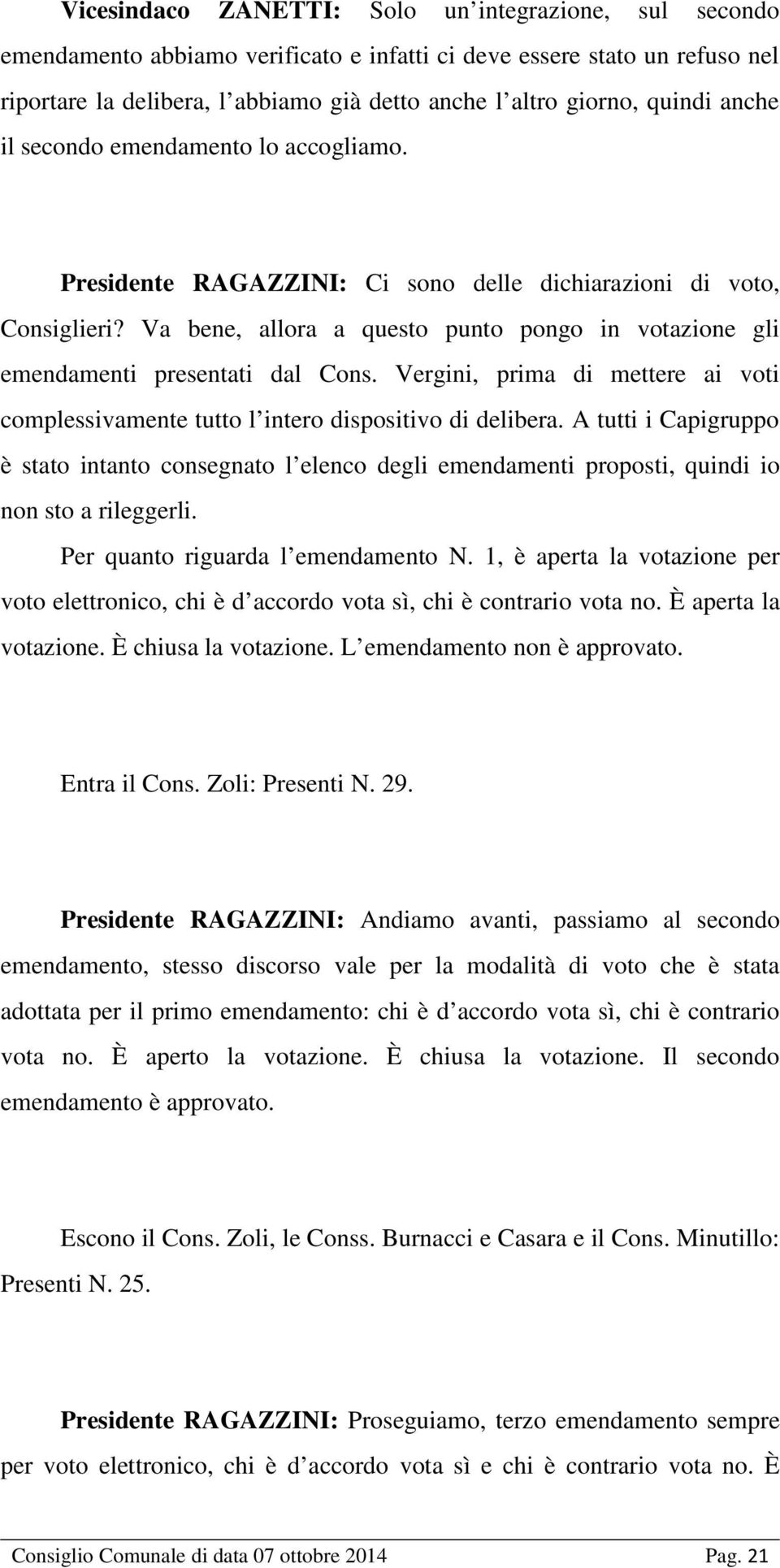 Va bene, allora a questo punto pongo in votazione gli emendamenti presentati dal Cons. Vergini, prima di mettere ai voti complessivamente tutto l intero dispositivo di delibera.