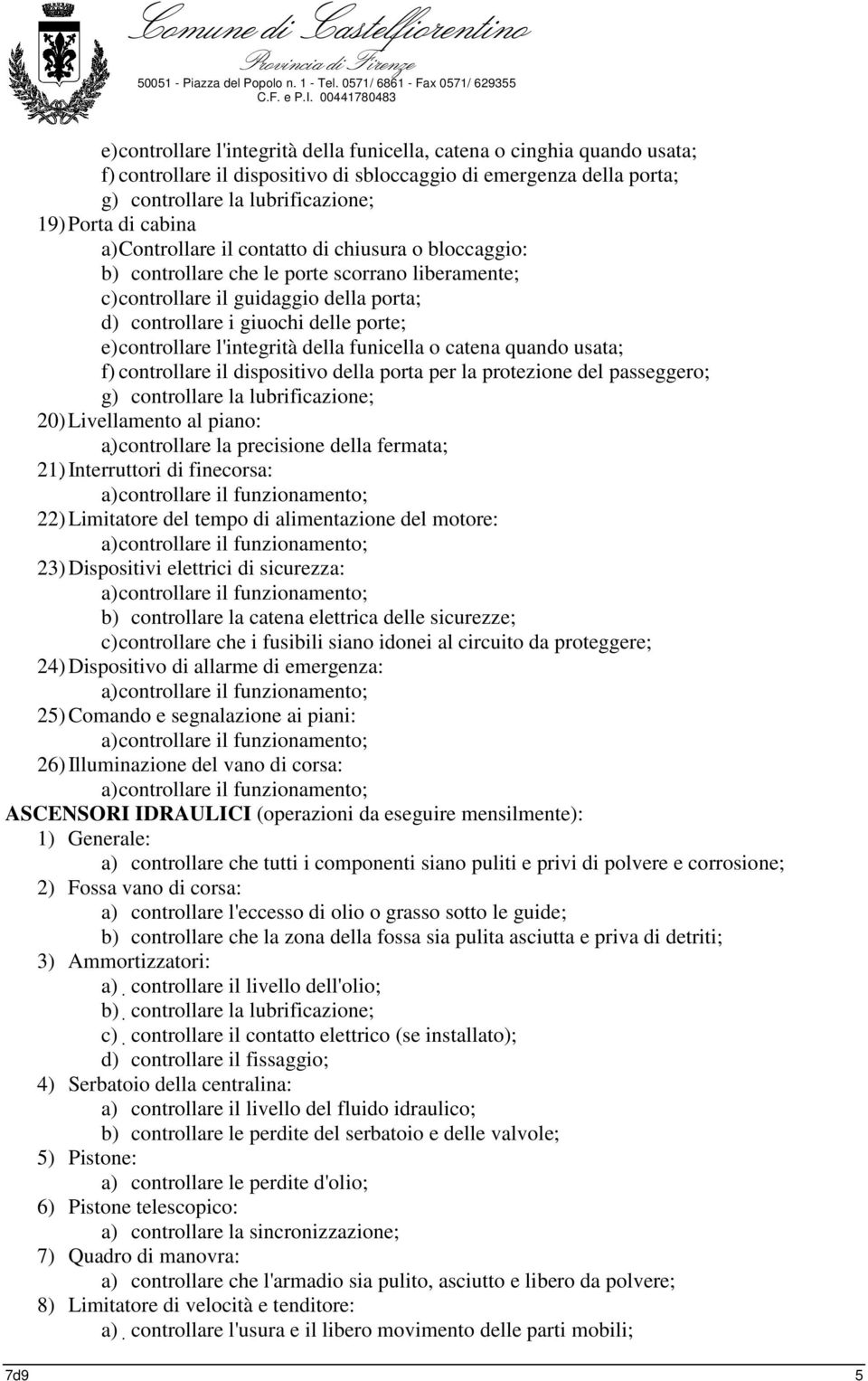 l'integrità della funicella o catena quando usata; f) controllare il dispositivo della porta per la protezione del passeggero; g) controllare la lubrificazione; 20) Livellamento al piano: a)