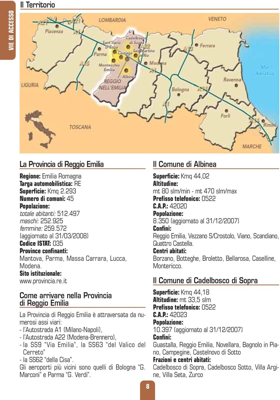 it Come arrivare nella Provincia di Reggio Emilia La Provincia di Reggio Emilia è attraversata da numerosi assi viari: - l Autostrada A1 (Milano-Napoli), - l Autostrada A22 (Modena-Brennero), - la