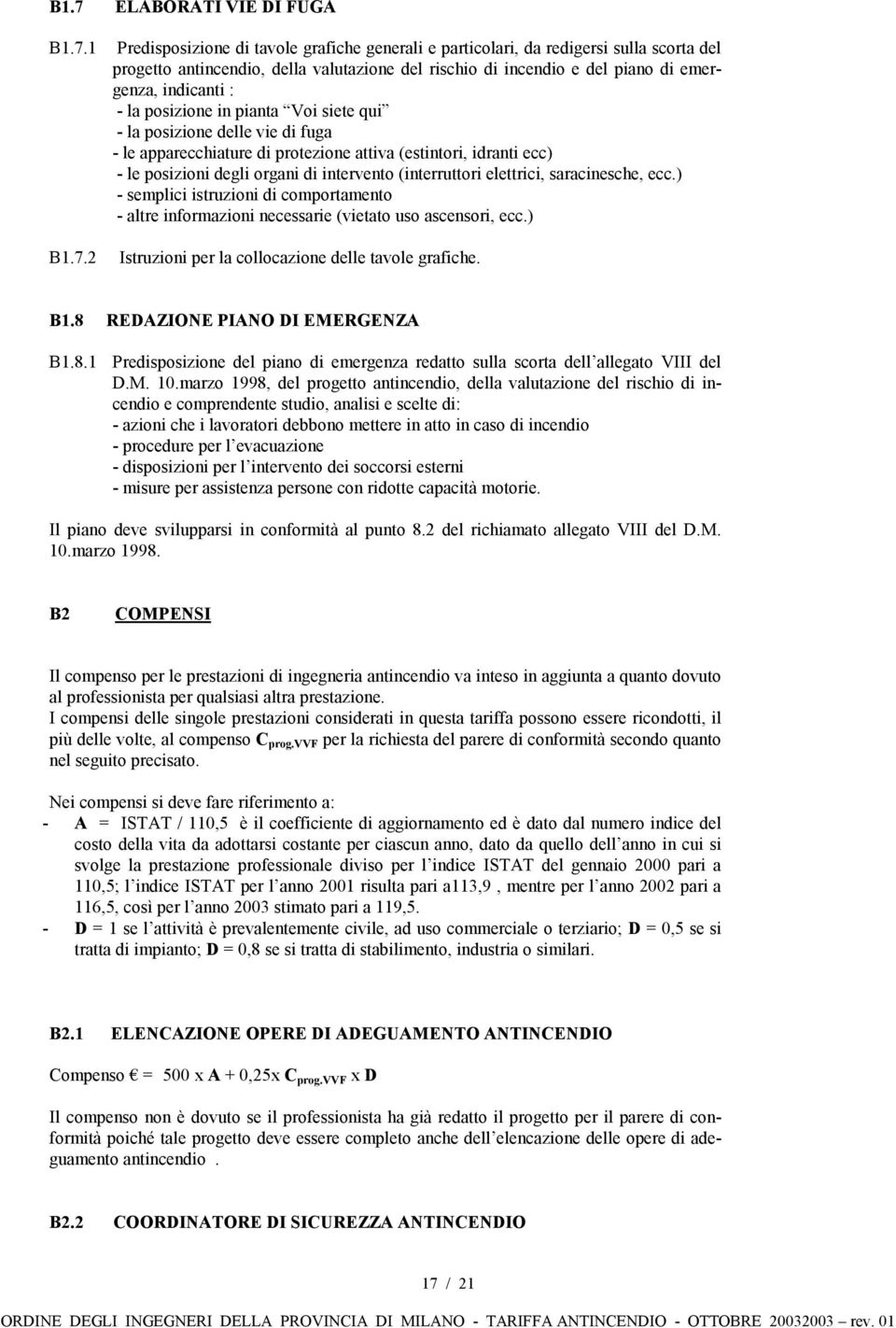 di intervento (interruttori elettrici, saracinesche, ecc.) - semplici istruzioni di comportamento - altre informazioni necessarie (vietato uso ascensori, ecc.