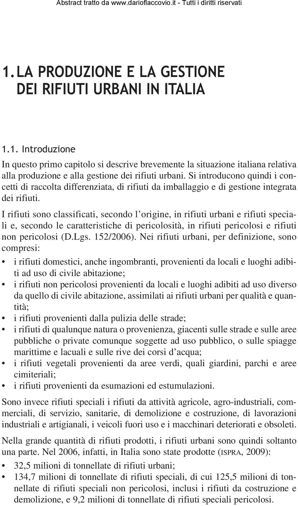 I rifiuti sono classificati, secondo l origine, in rifiuti urbani e rifiuti speciali e, secondo le caratteristiche di pericolosità, in rifiuti pericolosi e rifiuti non pericolosi (D.Lgs. 152/2006).