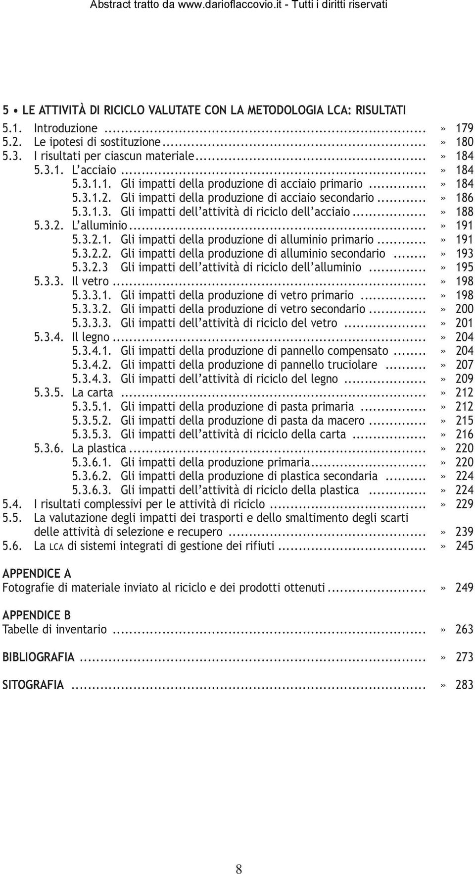 ..» 188 5.3.2. L alluminio...» 191 5.3.2.1. Gli impatti della produzione di alluminio primario...» 191 5.3.2.2. Gli impatti della produzione di alluminio secondario...» 193 5.3.2.3 Gli impatti dell attività di riciclo dell alluminio.