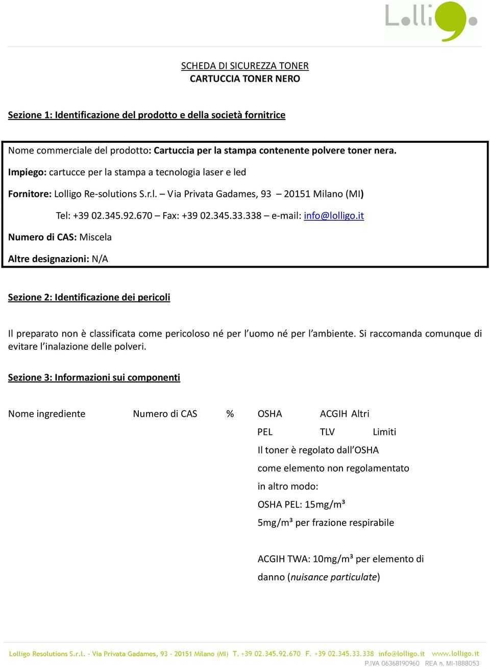 338 e mail: info@lolligo.it Numero di CAS: Miscela Altre designazioni: Sezione 2: Identificazione dei pericoli Il preparato non è classificata come pericoloso né per l uomo né per l ambiente.