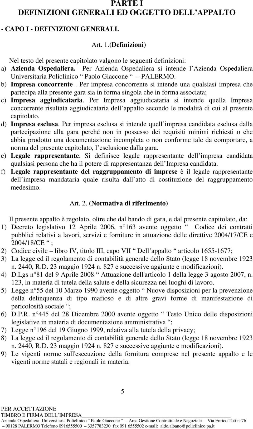 Per impresa concorrente si intende una qualsiasi impresa che partecipa alla presente gara sia in forma singola che in forma associata; c) Impresa aggiudicataria.