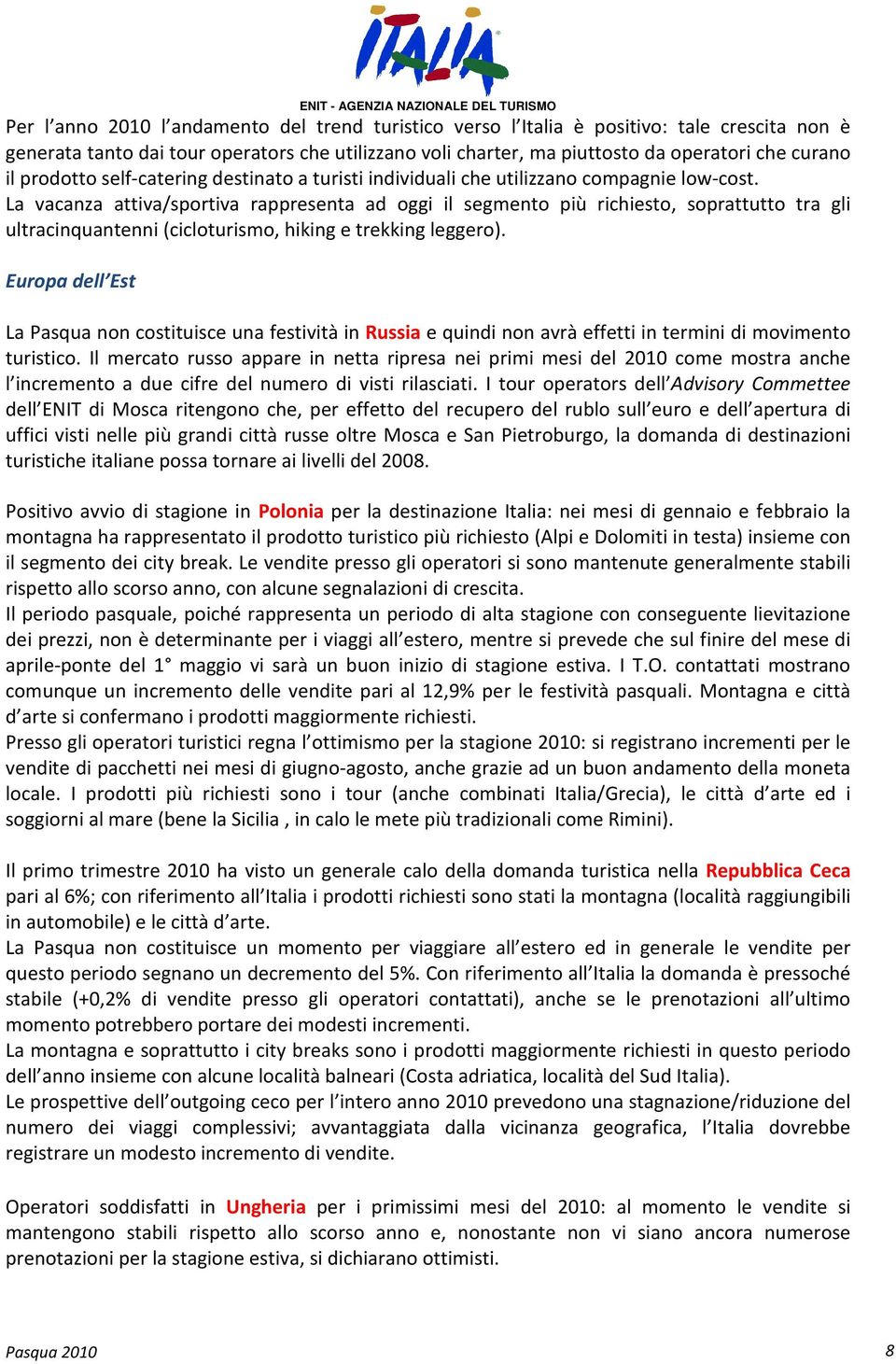 La vacanza attiva/sportiva rappresenta ad oggi il segmento più richiesto, soprattutto tra gli ultracinquantenni (cicloturismo, hiking e trekking leggero).