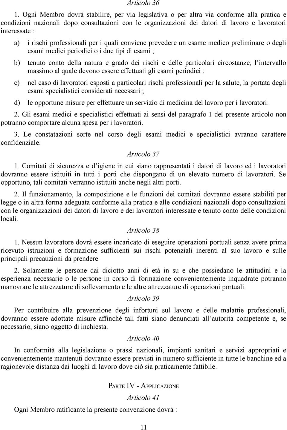 a) i rischi professionali per i quali conviene prevedere un esame medico preliminare o degli esami medici periodici o i due tipi di esami ; b) tenuto conto della natura e grado dei rischi e delle