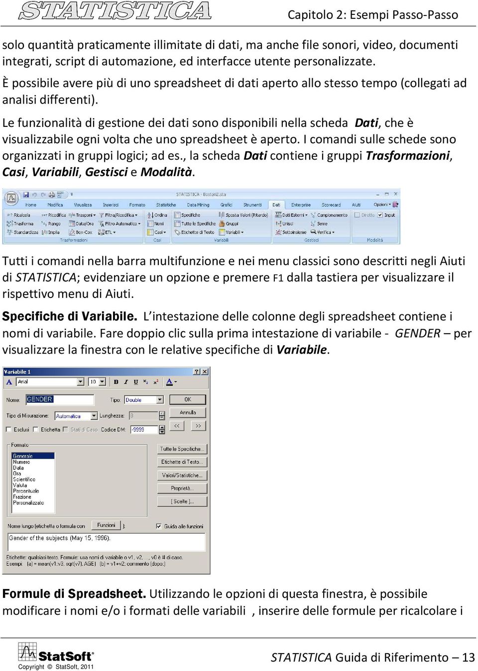 Le funzionalità di gestione dei dati sono disponibili nella scheda Dati, che è visualizzabile ogni volta che uno spreadsheet è aperto. I comandi sulle schede sono organizzati in gruppi logici; ad es.