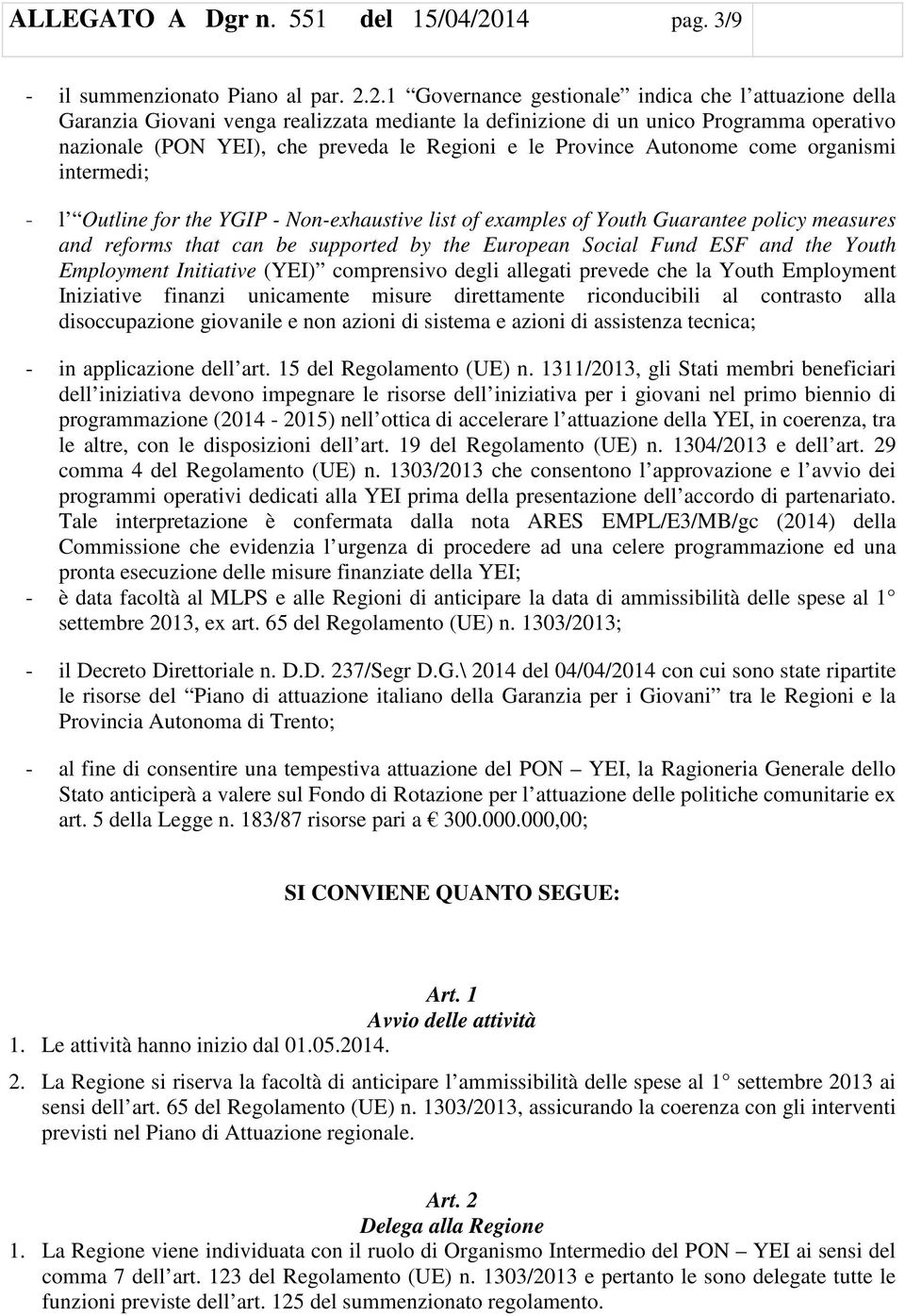 2.1 Governance gestionale indica che l attuazione della Garanzia Giovani venga realizzata mediante la definizione di un unico Programma operativo nazionale (PON YEI), che preveda le Regioni e le