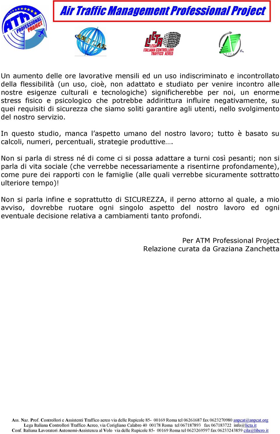 nello svolgimento del nostro servizio. In questo studio, manca l aspetto umano del nostro lavoro; tutto è basato su calcoli, numeri, percentuali, strategie produttive.