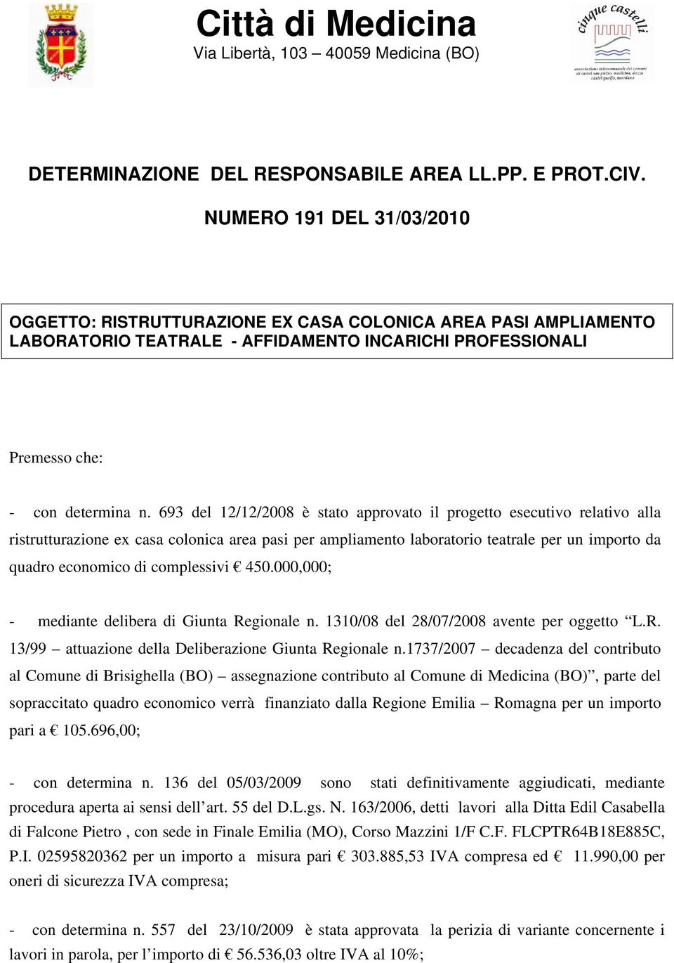 693 del 12/12/2008 è stato approvato il progetto esecutivo relativo alla ristrutturazione ex casa colonica area pasi per ampliamento laboratorio teatrale per un importo da quadro economico di