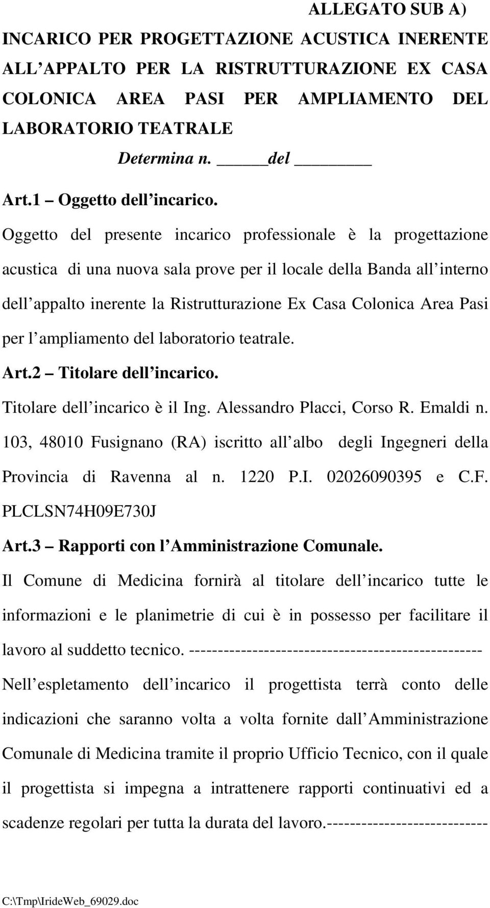 Oggetto del presente incarico professionale è la progettazione acustica di una nuova sala prove per il locale della Banda all interno dell appalto inerente la Ristrutturazione Ex Casa Colonica Area