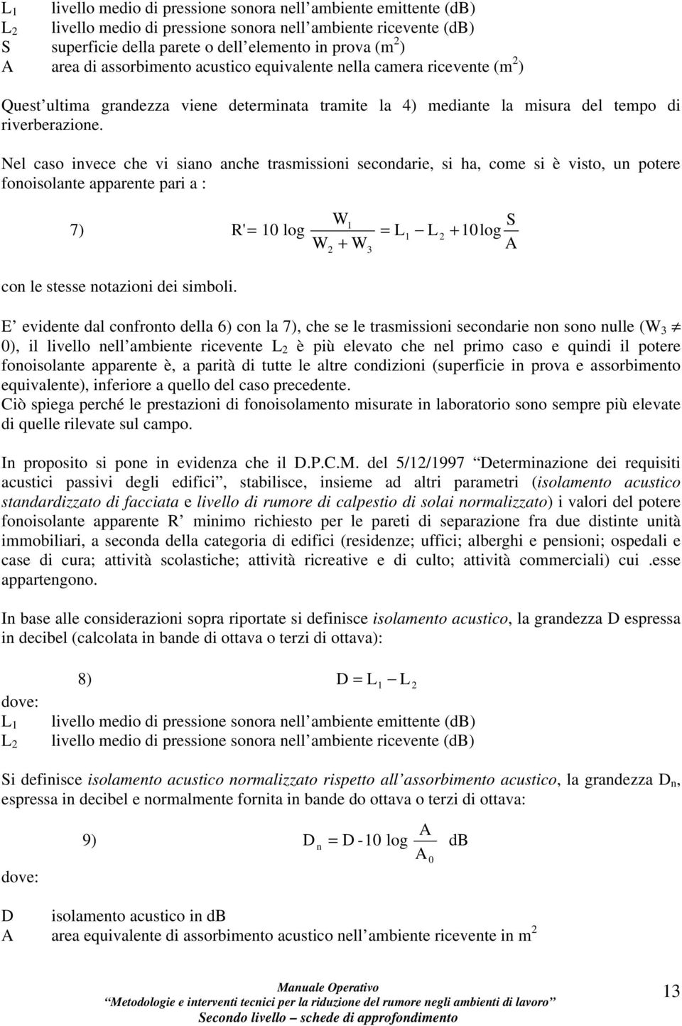 Nel caso invece che vi siano anche trasmissioni secondarie, si ha, come si è visto, un potere fonoisolante apparente pari a : W1 7) R' = 10 log = L1 L 2 + 10log W + W con le stesse notazioni dei