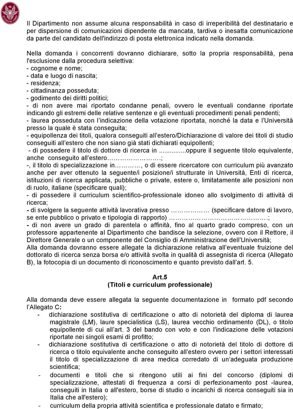 Nella domanda i concorrenti dovranno dichiarare, sotto la propria responsabilità, pena l'esclusione dalla procedura selettiva: - cognome e nome; - data e luogo di nascita; - residenza; - cittadinanza