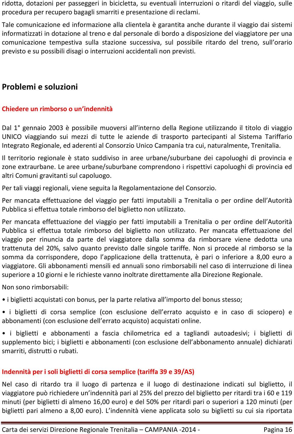 comunicazione tempestiva sulla stazione successiva, sul possibile ritardo del treno, sull orario previsto e su possibili disagi o interruzioni accidentali non previsti.