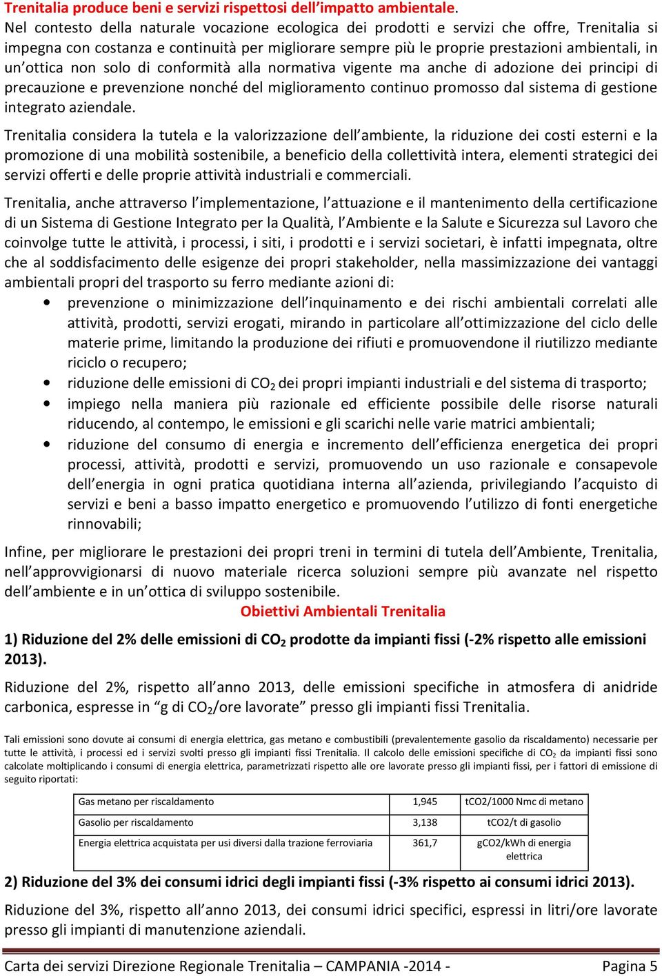 ottica non solo di conformità alla normativa vigente ma anche di adozione dei principi di precauzione e prevenzione nonché del miglioramento continuo promosso dal sistema di gestione integrato