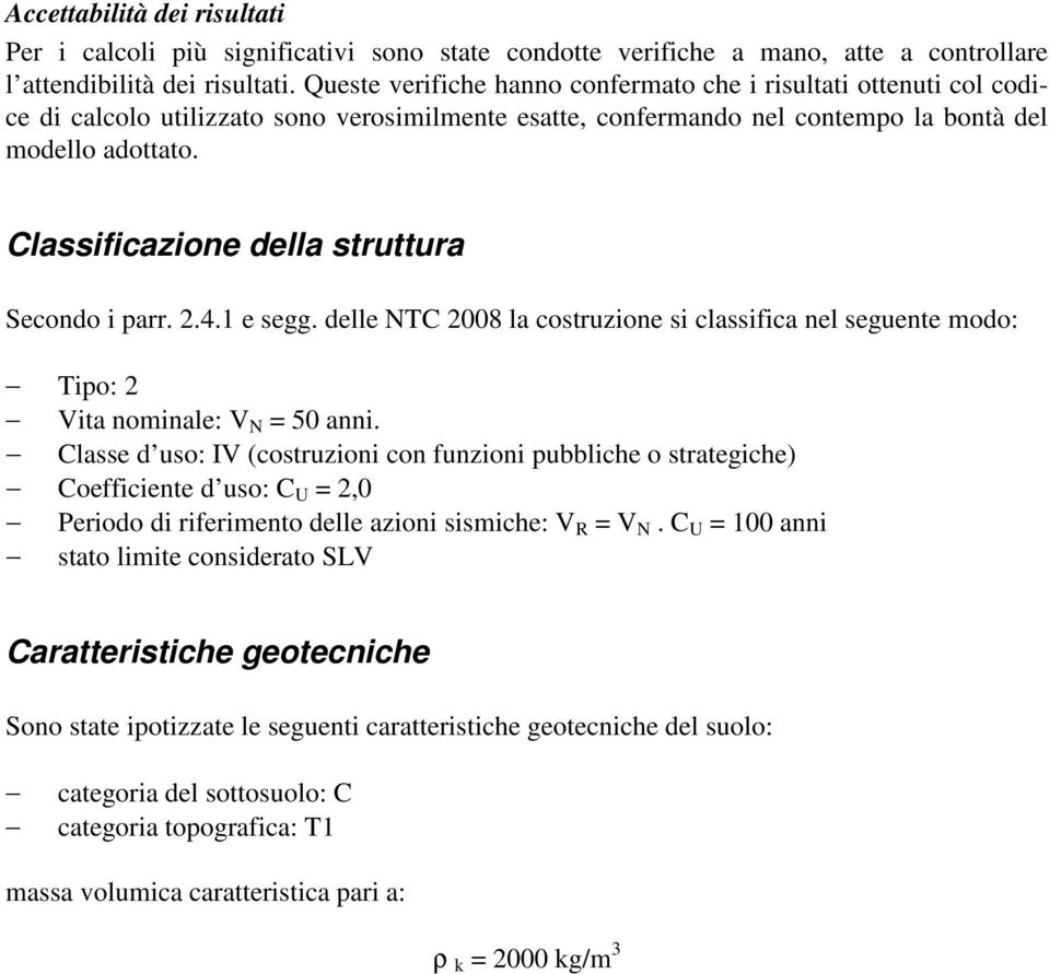Classificazione della struttura Secondo i parr. 2.4.1 e segg. delle NTC 2008 la costruzione si classifica nel seguente modo: Tipo: 2 Vita nominale: V N = 50 anni.