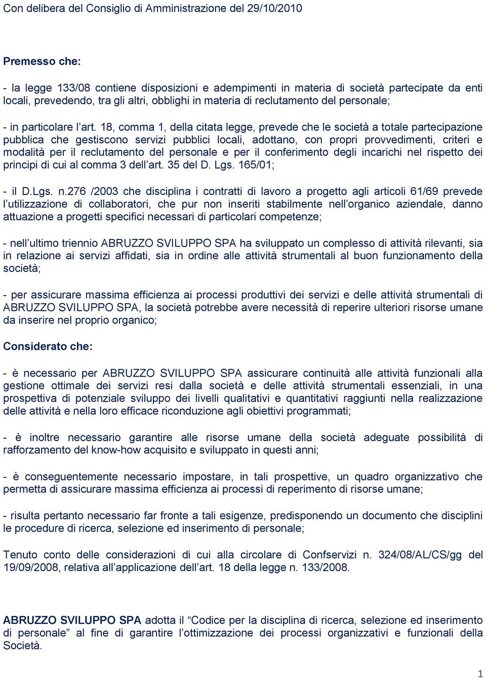 18, comma 1, della citata legge, prevede che le società a totale partecipazione pubblica che gestiscono servizi pubblici locali, adottano, con propri provvedimenti, criteri e modalità per il