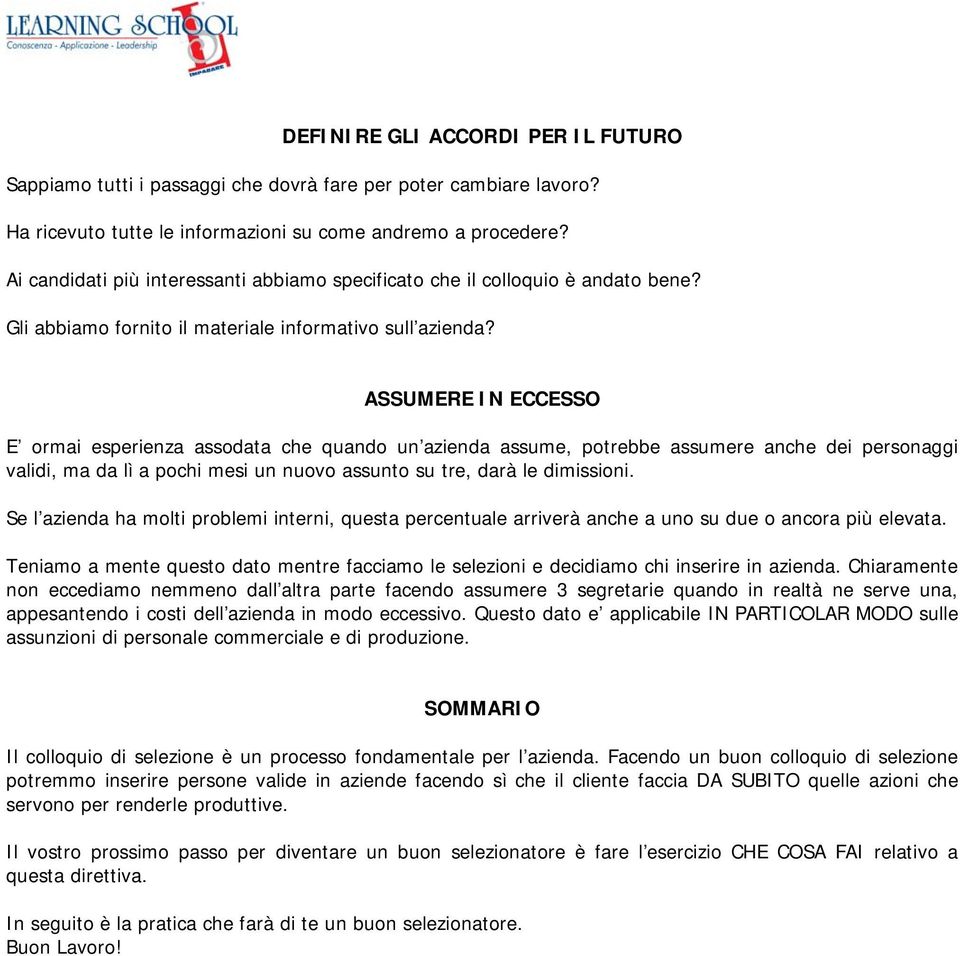 ASSUMERE IN ECCESSO E ormai esperienza assodata che quando un azienda assume, potrebbe assumere anche dei personaggi validi, ma da lì a pochi mesi un nuovo assunto su tre, darà le dimissioni.