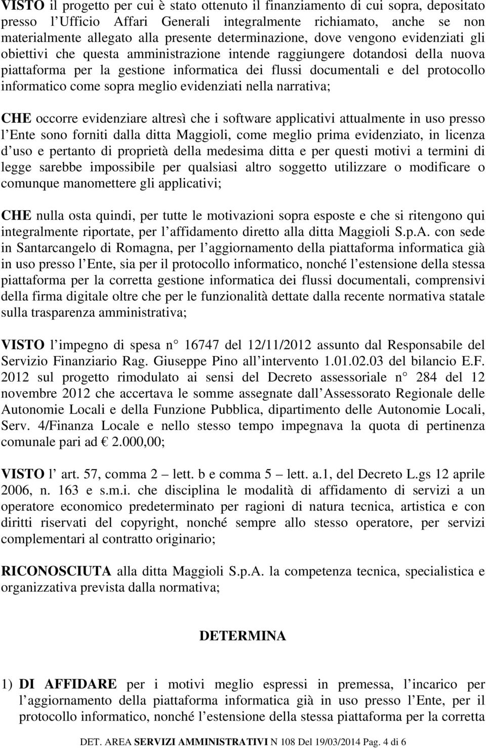 protocollo informatico come sopra meglio evidenziati nella narrativa; CHE occorre evidenziare altresì che i software applicativi attualmente in uso presso l Ente sono forniti dalla ditta Maggioli,