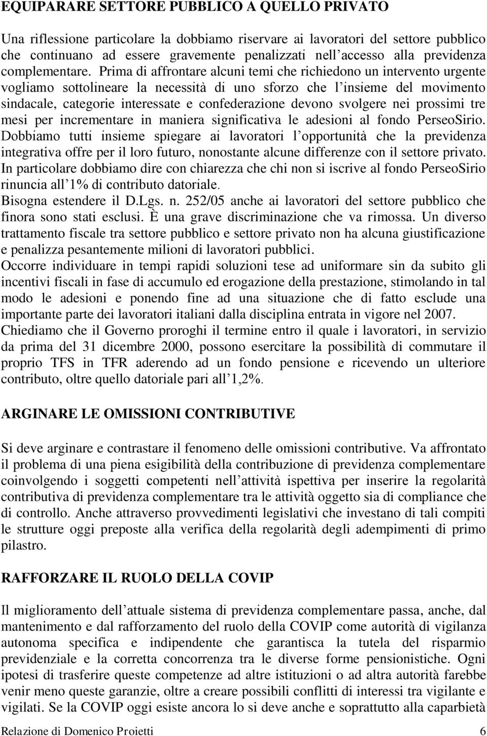 Prima di affrontare alcuni temi che richiedono un intervento urgente vogliamo sottolineare la necessità di uno sforzo che l insieme del movimento sindacale, categorie interessate e confederazione