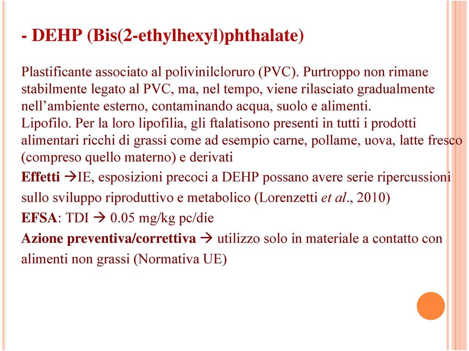 Per la loro lipofilia, gli ftalatisono presenti in tutti i prodotti alimentari ricchi di grassi come ad esempio carne, pollame, uova, latte fresco (compreso quello materno) e