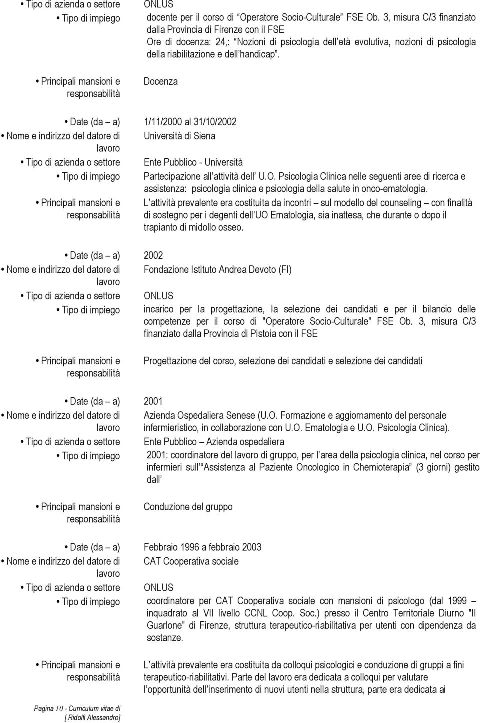 Date (da a) 1/11/2000 al 31/10/2002 Nome e indirizzo del datore di Università di Siena Tipo di azienda o settore Ente Pubblico - Università Tipo di impiego Partecipazione all attività dell U.O.