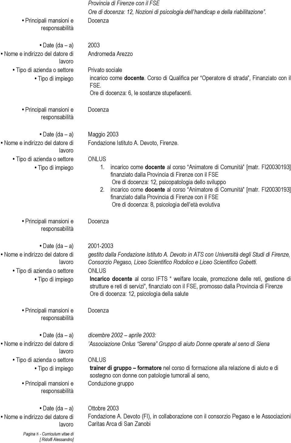 Corso di Qualifica per Operatore di strada, Finanziato con il FSE. Ore di docenza: 6, le sostanze stupefacenti. Date (da a) Maggio 2003 Nome e indirizzo del datore di Fondazione Istituto A.