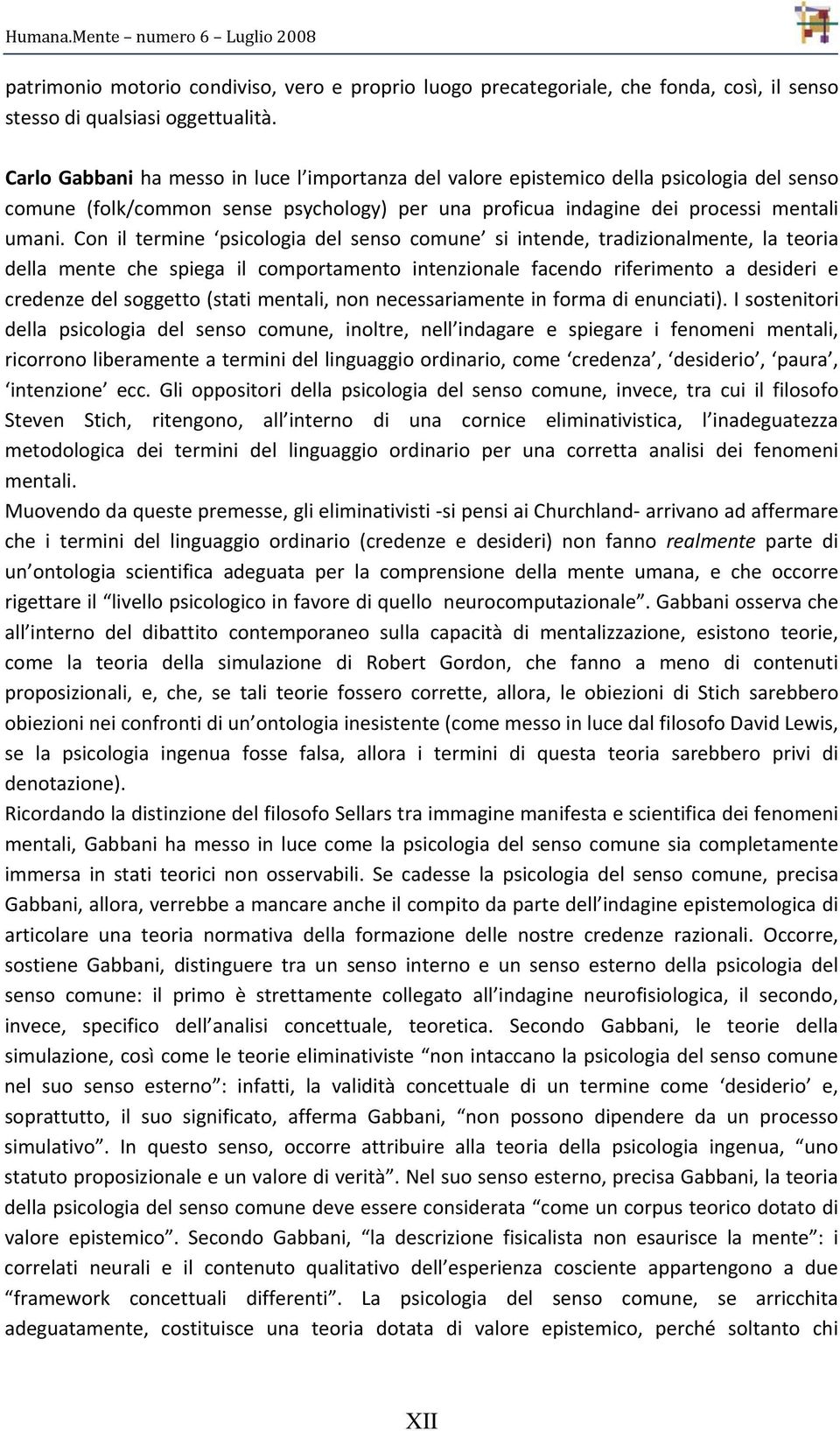 Con il termine psicologia del senso comune si intende, tradizionalmente, la teoria della mente che spiega il comportamento intenzionale facendo riferimento a desideri e credenze del soggetto (stati