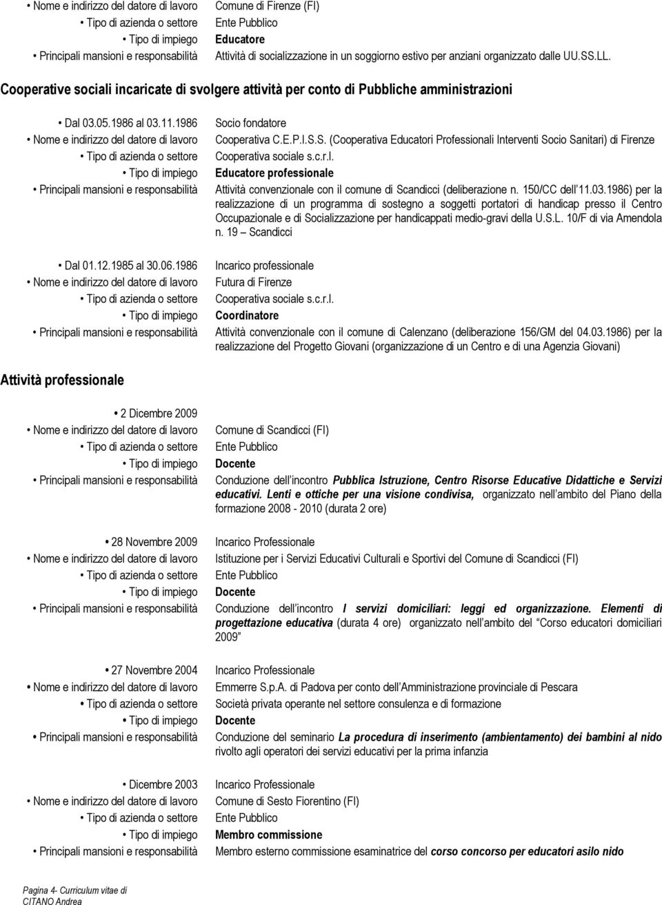 cio fondatore Cooperativa C.E.P.I.S.S. (Cooperativa Educatori Professionali Interventi Socio Sanitari) di Firenze Cooperativa sociale s.c.r.l. Educatore professionale Attività convenzionale con il comune di Scandicci (deliberazione n.