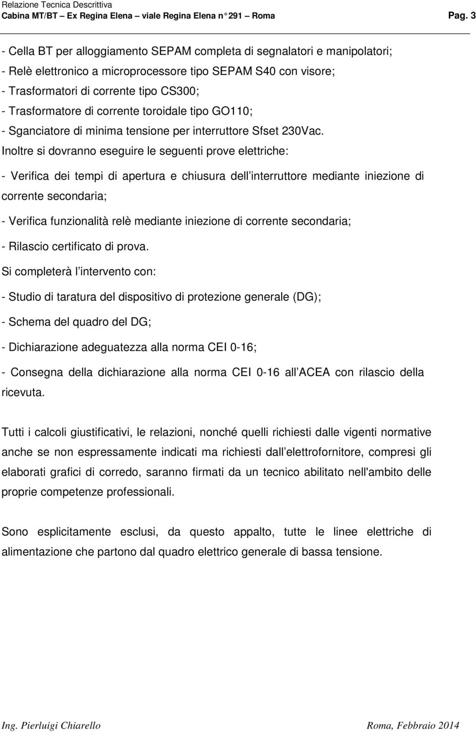 corrente toroidale tipo GO110; - Sganciatore di minima tensione per interruttore Sfset 230Vac.