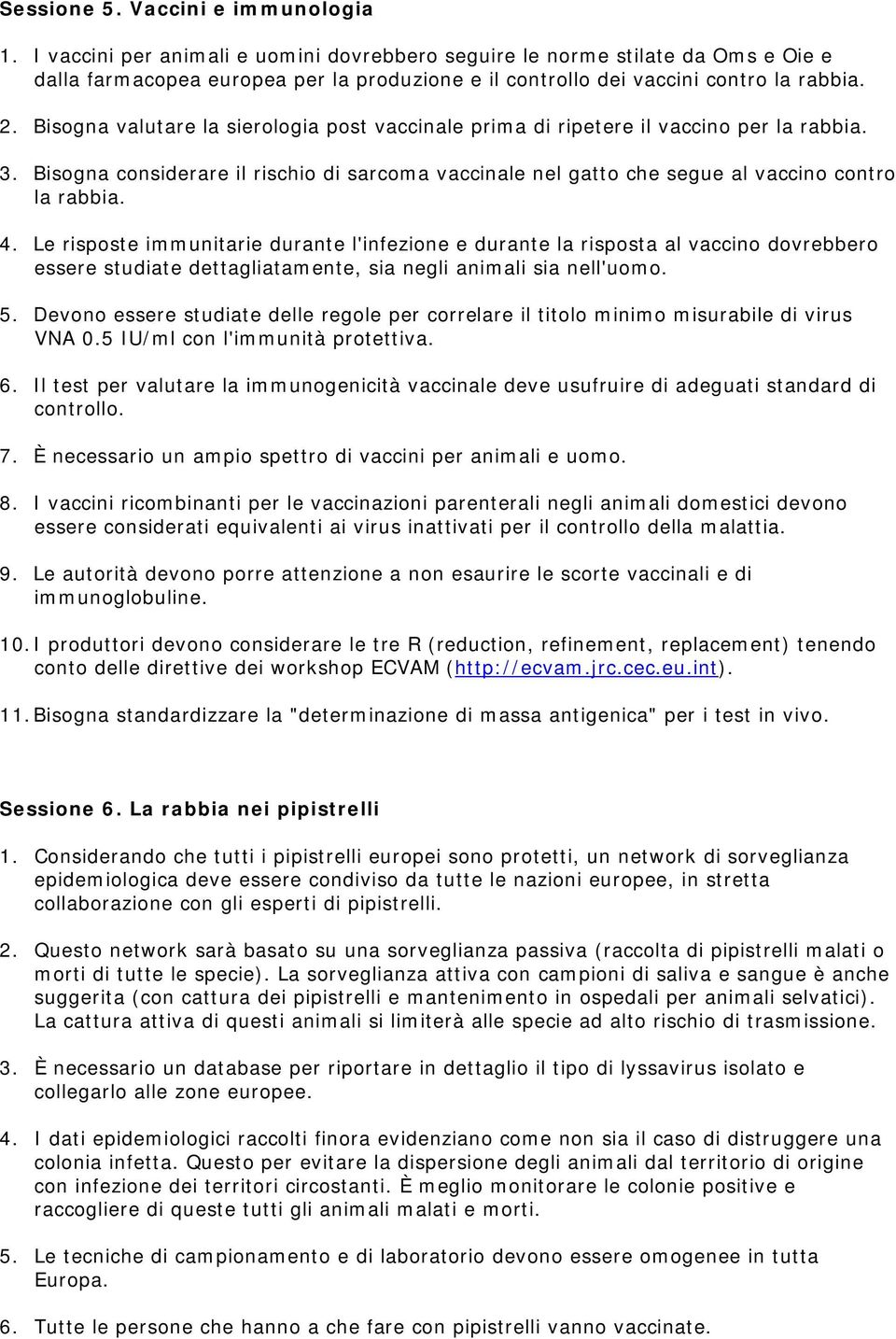 Bisogna valutare la sierologia post vaccinale prima di ripetere il vaccino per la rabbia. 3. Bisogna considerare il rischio di sarcoma vaccinale nel gatto che segue al vaccino contro la rabbia. 4.