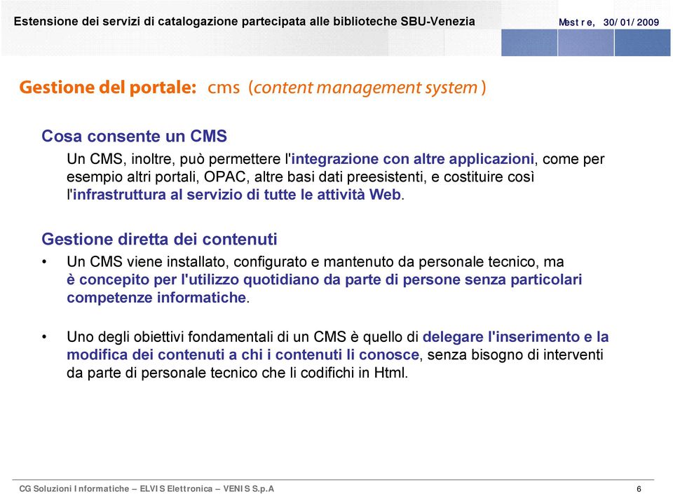 Gestione diretta dei contenuti Un CMS viene installato, configurato e mantenuto da personale tecnico, ma è concepito per l'utilizzo quotidiano da parte di persone senza