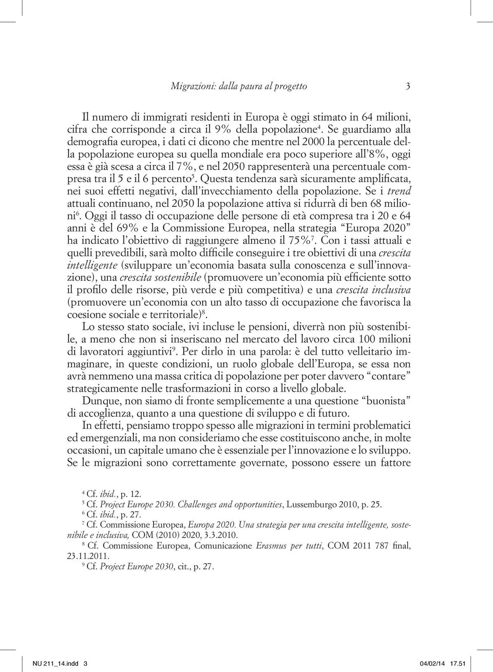 e nel 2050 rappresenterà una percentuale compresa tra il 5 e il 6 percento 5. Questa tendenza sarà sicuramente amplificata, nei suoi effetti negativi, dall invecchiamento della popolazione.