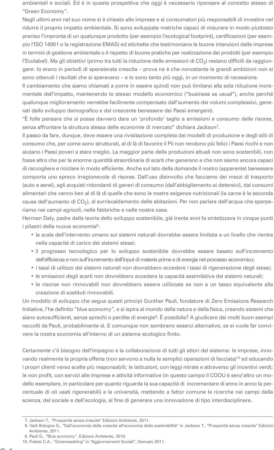 Si sono sviluppate metriche capaci di misurare in modo piuttosto preciso l impronta di un qualunque prodotto (per esempio l ecological footprint), certificazioni (per esempio l ISO 14001 o la