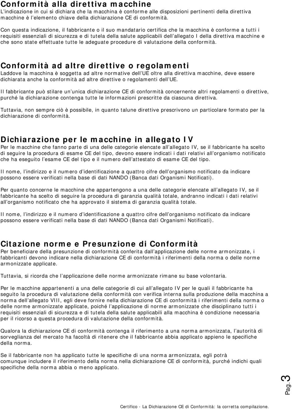 Con questa indicazione, il fabbricante o il suo mandatario certifica che la macchina è conforme a tutti i requisiti essenziali di sicurezza e di tutela della salute applicabili dell allegato I della