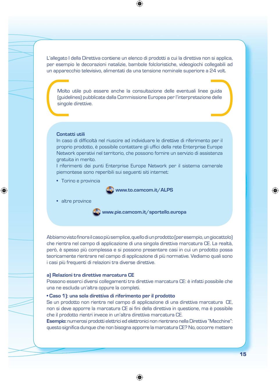 Molto utile può essere anche la consultazione delle eventuali linee guida (guidelines) pubblicate dalla Commissione Europea per l interpretazione delle singole direttive.