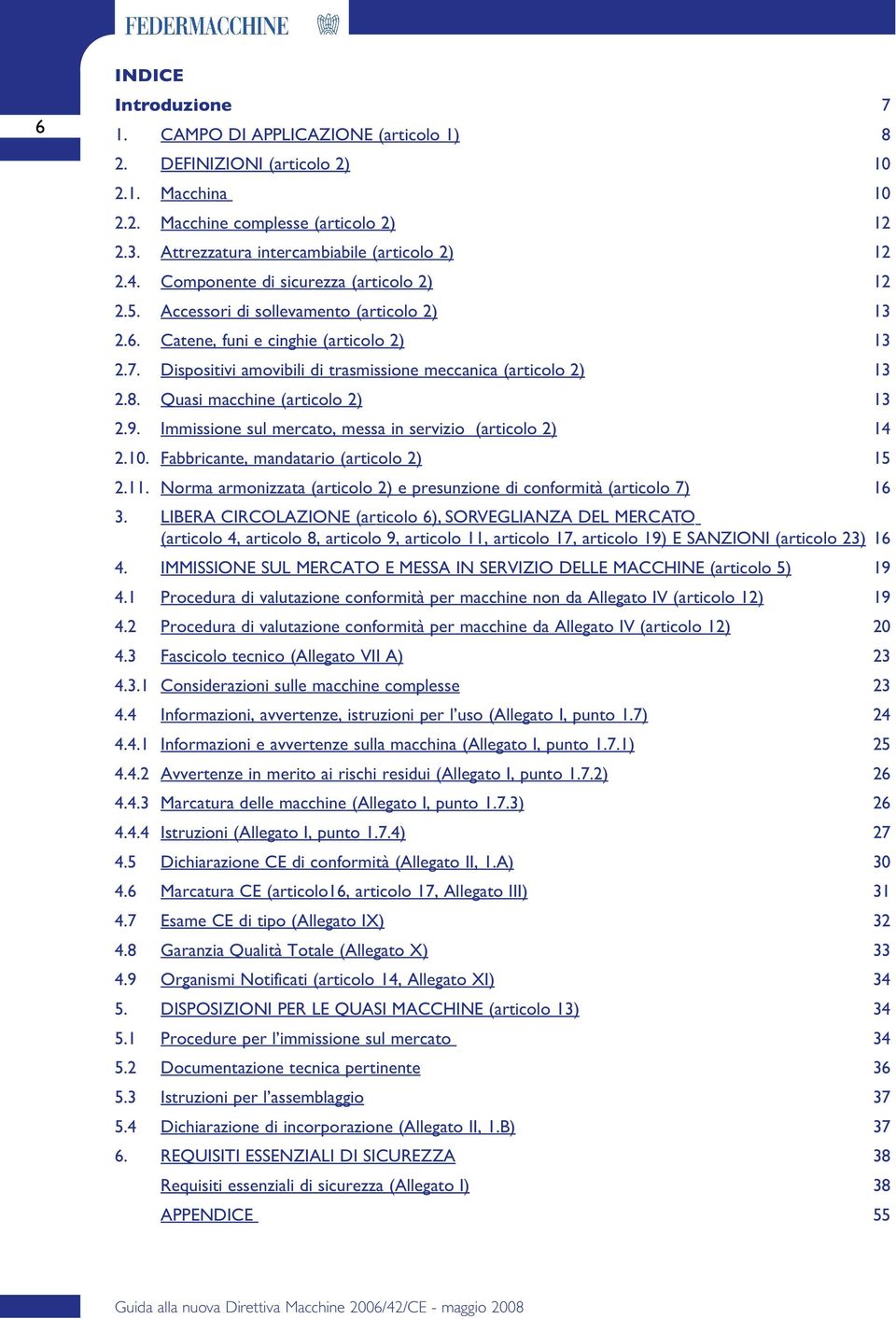 Dispositivi amovibili di trasmissione meccanica (articolo 2) 13 2.8. Quasi macchine (articolo 2) 13 2.9. Immissione sul mercato, messa in servizio (articolo 2) 14 2.10.