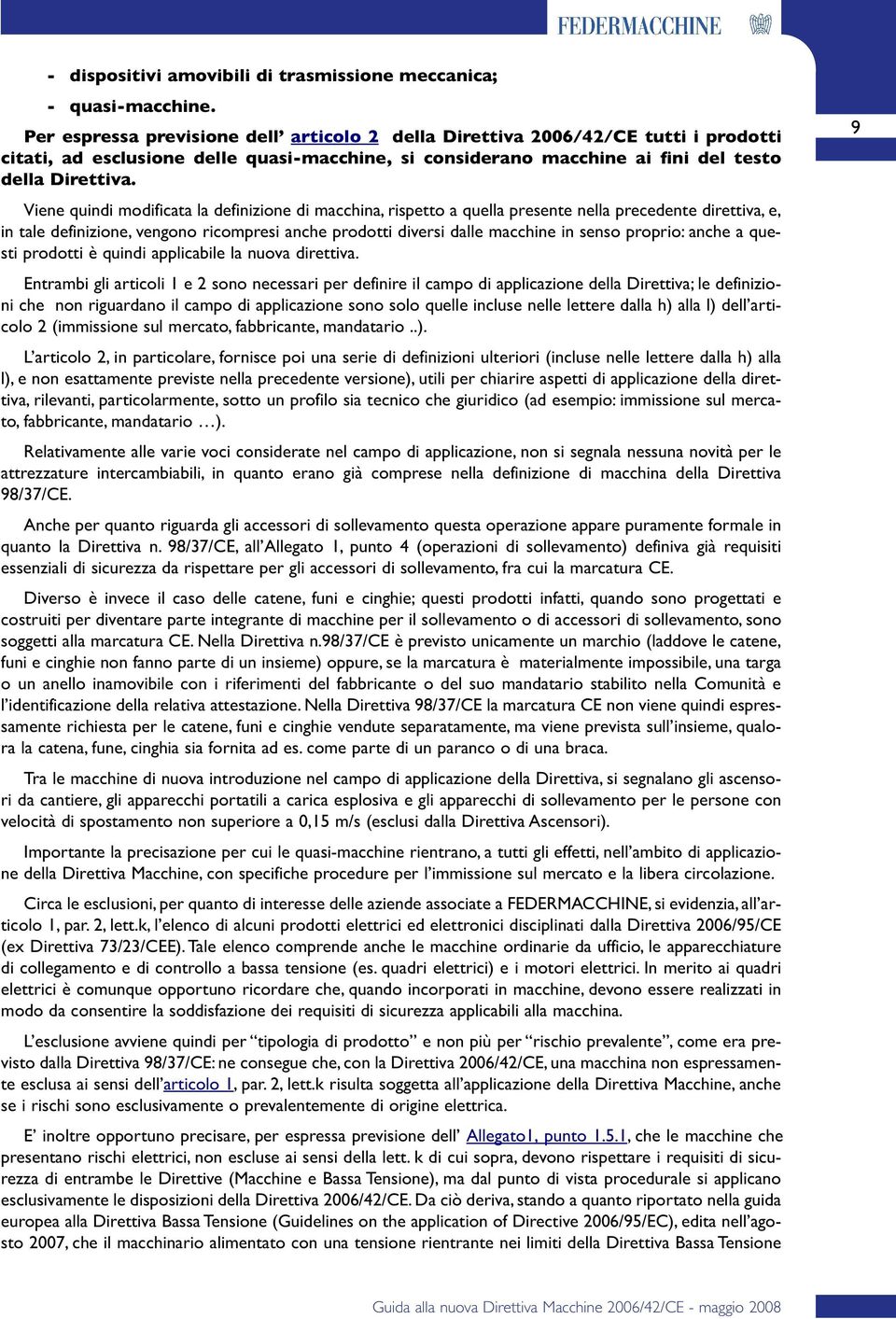 Viene quindi modificata la definizione di macchina, rispetto a quella presente nella precedente direttiva, e, in tale definizione, vengono ricompresi anche prodotti diversi dalle macchine in senso